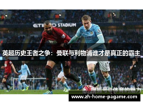 英超历史王者之争:曼联与利物浦谁才是真正的霸主 英超历史王者之争:曼联与利物浦谁才是真正的霸主
