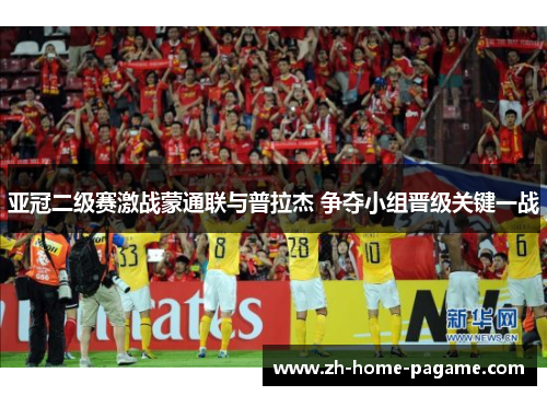 亚冠二级赛激战蒙通联与普拉杰 争夺小组晋级关键一战 亚冠二级赛激战蒙通联与普拉杰 争夺小组晋级关键一战