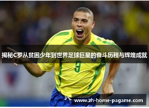 揭秘C罗从贫困少年到世界足球巨星的奋斗历程与辉煌成就 揭秘C罗从贫困少年到世界足球巨星的奋斗历程与辉煌成就