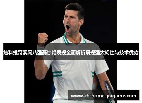 焦科维奇澳网八强赛惊艳表现全面解析展现强大韧性与技术优势 焦科维奇澳网八强赛惊艳表现全面解析展现强大韧性与技术优势