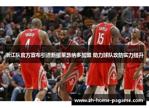 浙江队官方宣布引进新援莱昂纳多加盟 助力球队攻防实力提升