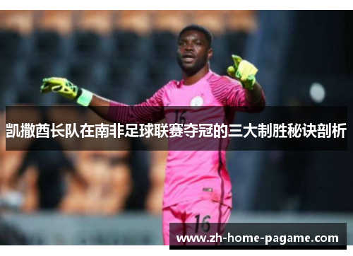 凯撒酋长队在南非足球联赛夺冠的三大制胜秘诀剖析 凯撒酋长队在南非足球联赛夺冠的三大制胜秘诀剖析
