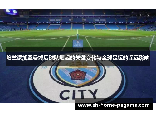 哈兰德加盟曼城后球队崛起的关键变化与全球足坛的深远影响 哈兰德加盟曼城后球队崛起的关键变化与全球足坛的深远影响