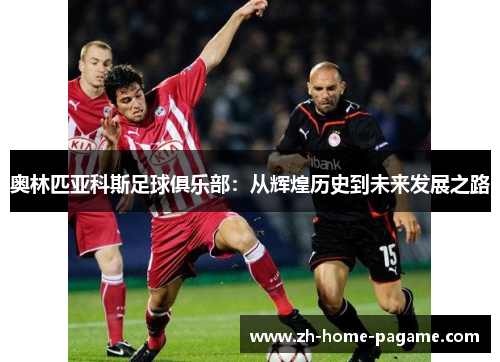 奥林匹亚科斯足球俱乐部:从辉煌历史到未来发展之路 奥林匹亚科斯足球俱乐部:从辉煌历史到未来发展之路