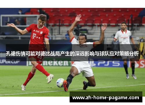 孔德伤情可能对德比战局产生的深远影响与球队应对策略分析 孔德伤情可能对德比战局产生的深远影响与球队应对策略分析