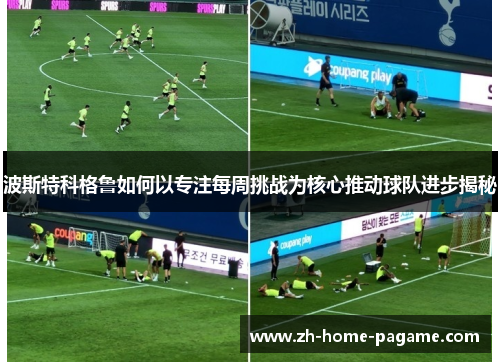 波斯特科格鲁如何以专注每周挑战为核心推动球队进步揭秘