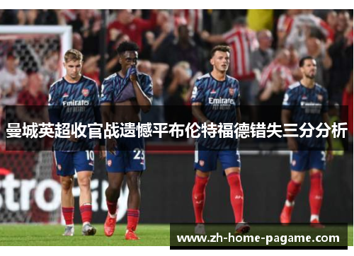 曼城英超收官战遗憾平布伦特福德错失三分分析 曼城英超收官战遗憾平布伦特福德错失三分分析