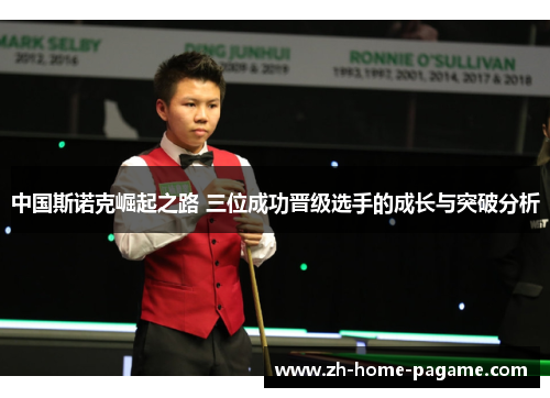 中国斯诺克崛起之路 三位成功晋级选手的成长与突破分析 中国斯诺克崛起之路 三位成功晋级选手的成长与突破分析