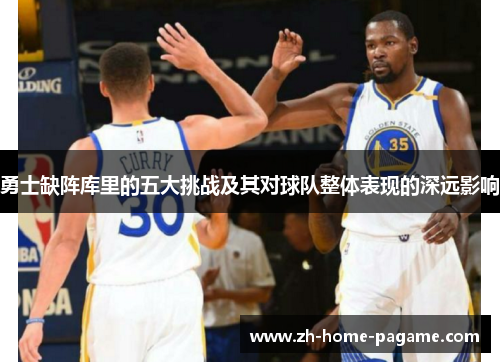 勇士缺阵库里的五大挑战及其对球队整体表现的深远影响