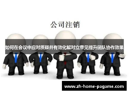 如何在会议中应对质疑并有效化解对立意见提升团队协作效果
