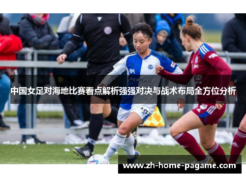 中国女足对海地比赛看点解析强强对决与战术布局全方位分析 中国女足对海地比赛看点解析强强对决与战术布局全方位分析
