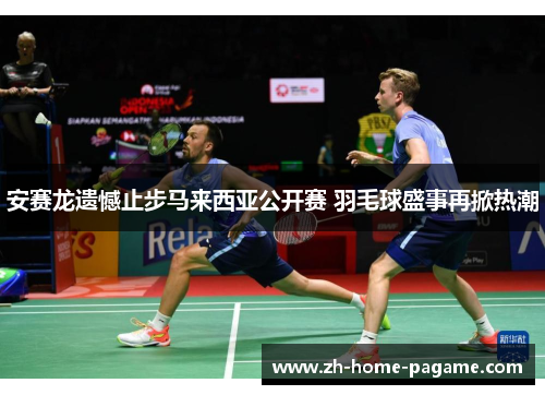 安赛龙遗憾止步马来西亚公开赛 羽毛球盛事再掀热潮