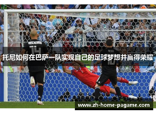 托尼如何在巴萨一队实现自己的足球梦想并赢得荣耀