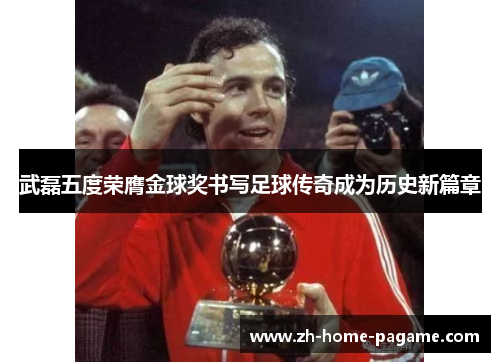 武磊五度荣膺金球奖书写足球传奇成为历史新篇章 武磊五度荣膺金球奖书写足球传奇成为历史新篇章