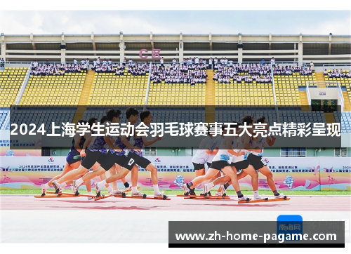 2024上海学生运动会羽毛球赛事五大亮点精彩呈现