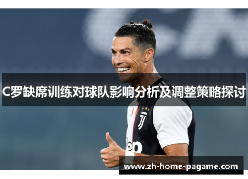C罗缺席训练对球队影响分析及调整策略探讨 C罗缺席训练对球队影响分析及调整策略探讨