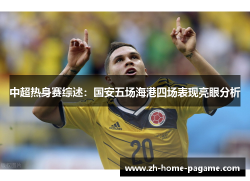 中超热身赛综述:国安五场海港四场表现亮眼分析 中超热身赛综述:国安五场海港四场表现亮眼分析