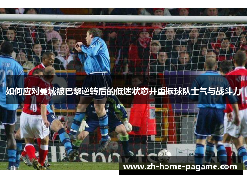 如何应对曼城被巴黎逆转后的低迷状态并重振球队士气与战斗力