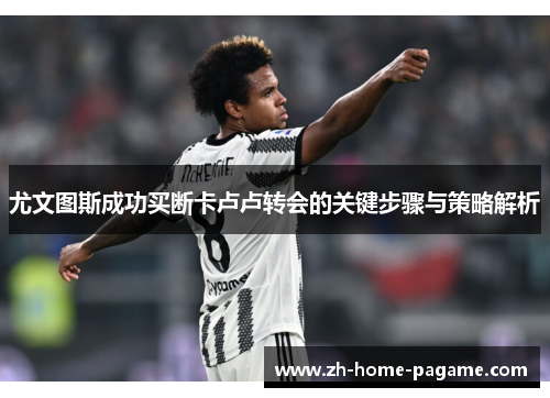 尤文图斯成功买断卡卢卢转会的关键步骤与策略解析 尤文图斯成功买断卡卢卢转会的关键步骤与策略解析