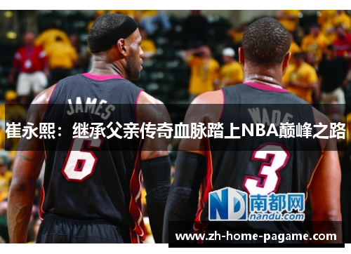 崔永熙:继承父亲传奇血脉踏上NBA巅峰之路 崔永熙:继承父亲传奇血脉踏上NBA巅峰之路