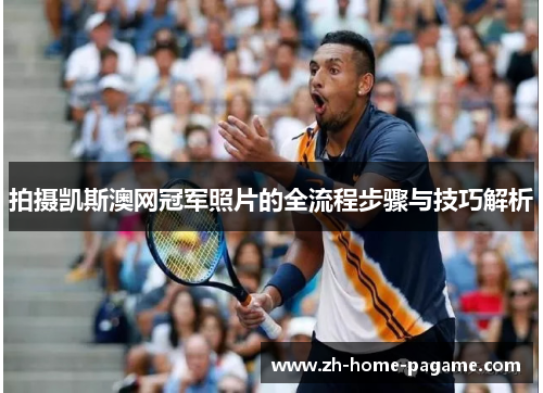拍摄凯斯澳网冠军照片的全流程步骤与技巧解析 拍摄凯斯澳网冠军照片的全流程步骤与技巧解析