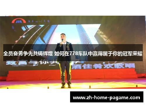 全员奋勇争先共铸辉煌 如何在778车队中赢得属于你的冠军荣耀 全员奋勇争先共铸辉煌 如何在778车队中赢得属于你的冠军荣耀