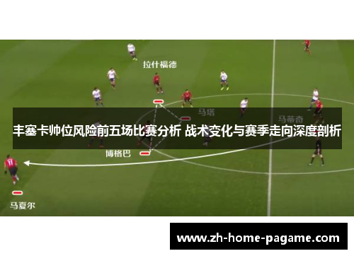 丰塞卡帅位风险前五场比赛分析 战术变化与赛季走向深度剖析