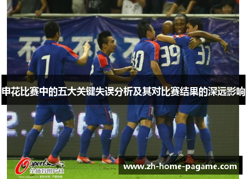 申花比赛中的五大关键失误分析及其对比赛结果的深远影响