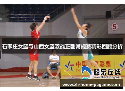 石家庄女篮与山西女篮激战正酣常规赛精彩回顾分析