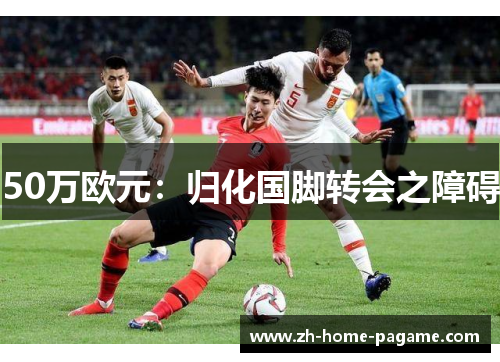 50万欧元：归化国脚转会之障碍