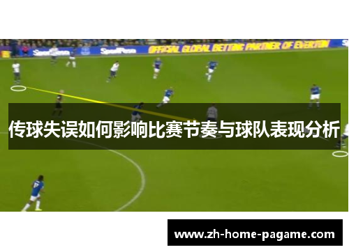 传球失误如何影响比赛节奏与球队表现分析