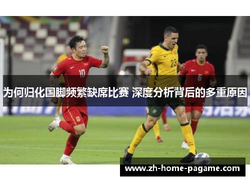 为何归化国脚频繁缺席比赛 深度分析背后的多重原因