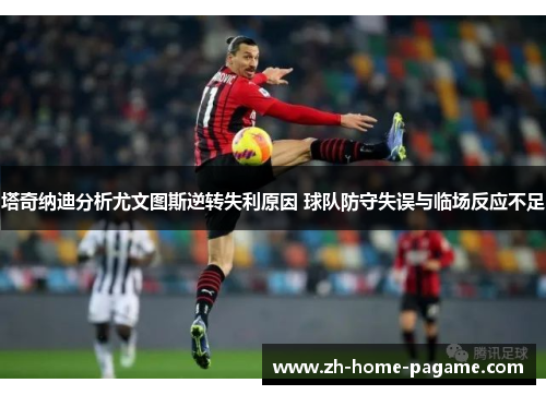 塔奇纳迪分析尤文图斯逆转失利原因 球队防守失误与临场反应不足 塔奇纳迪分析尤文图斯逆转失利原因 球队防守失误与临场反应不足