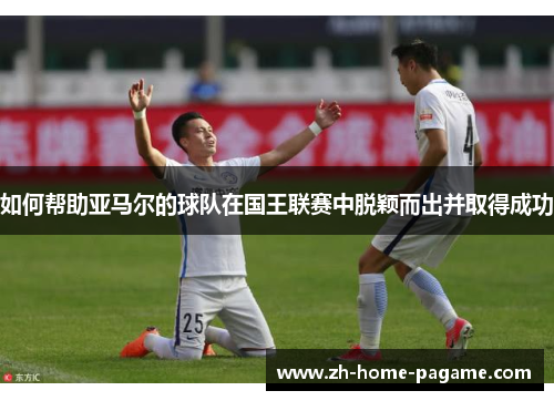 如何帮助亚马尔的球队在国王联赛中脱颖而出并取得成功 如何帮助亚马尔的球队在国王联赛中脱颖而出并取得成功