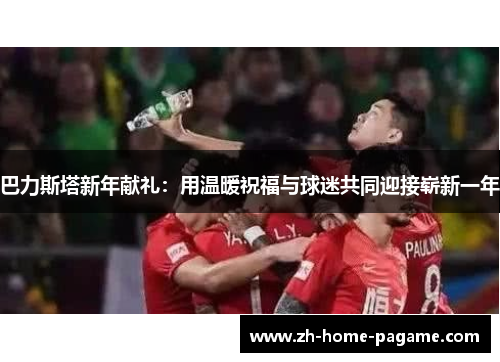 巴力斯塔新年献礼：用温暖祝福与球迷共同迎接崭新一年