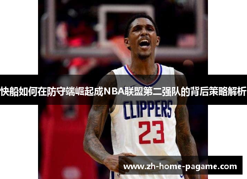 快船如何在防守端崛起成NBA联盟第二强队的背后策略解析