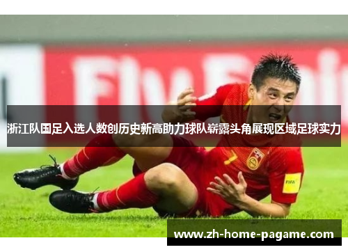 浙江队国足入选人数创历史新高助力球队崭露头角展现区域足球实力