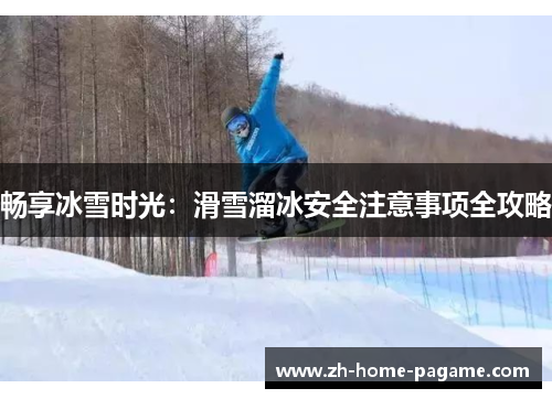 畅享冰雪时光：滑雪溜冰安全注意事项全攻略