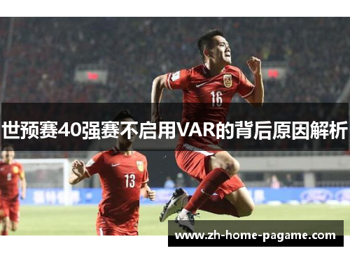 世预赛40强赛不启用VAR的背后原因解析