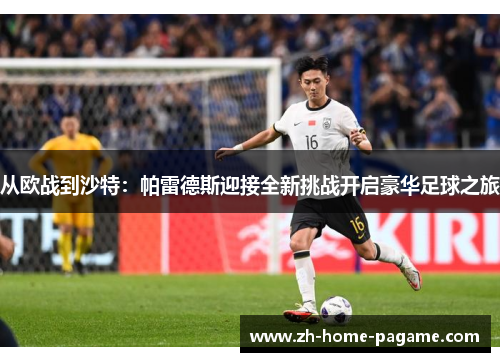 从欧战到沙特：帕雷德斯迎接全新挑战开启豪华足球之旅