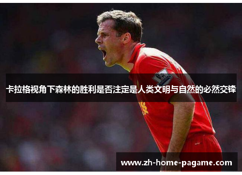 卡拉格视角下森林的胜利是否注定是人类文明与自然的必然交锋