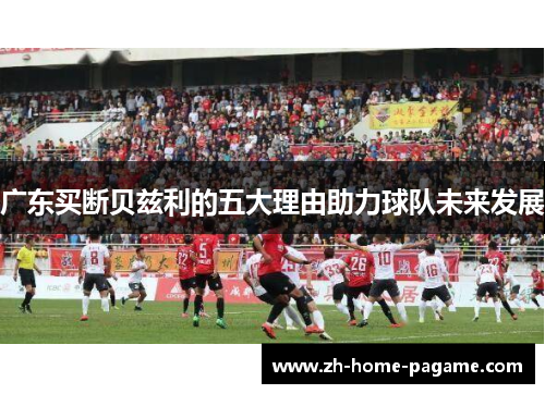 广东买断贝兹利的五大理由助力球队未来发展