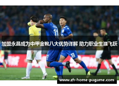 加盟永昌成为中甲金靴八大优势详解 助力职业生涯飞跃 加盟永昌成为中甲金靴八大优势详解 助力职业生涯飞跃