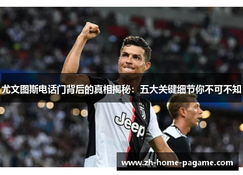 尤文图斯电话门背后的真相揭秘:五大关键细节你不可不知 尤文图斯电话门背后的真相揭秘:五大关键细节你不可不知
