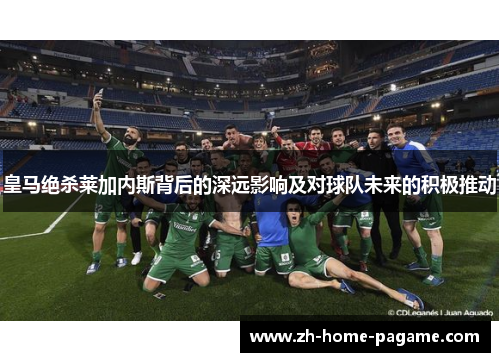 皇马绝杀莱加内斯背后的深远影响及对球队未来的积极推动 皇马绝杀莱加内斯背后的深远影响及对球队未来的积极推动