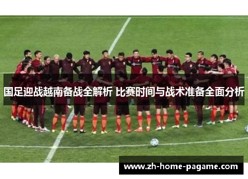 国足迎战越南备战全解析 比赛时间与战术准备全面分析