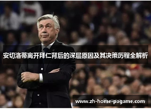 安切洛蒂离开拜仁背后的深层原因及其决策历程全解析 安切洛蒂离开拜仁背后的深层原因及其决策历程全解析