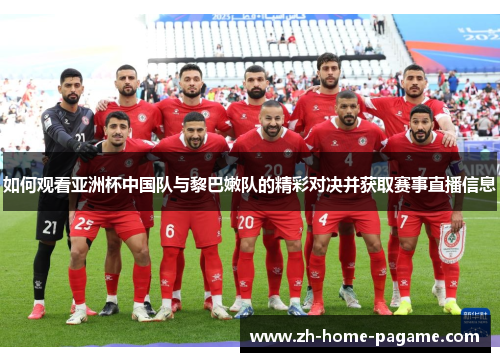 如何观看亚洲杯中国队与黎巴嫩队的精彩对决并获取赛事直播信息 如何观看亚洲杯中国队与黎巴嫩队的精彩对决并获取赛事直播信息