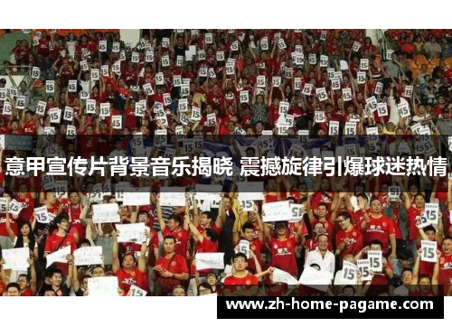 意甲宣传片背景音乐揭晓 震撼旋律引爆球迷热情 意甲宣传片背景音乐揭晓 震撼旋律引爆球迷热情
