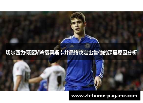 切尔西为何逐渐冷落奥斯卡并最终决定出售他的深层原因分析 切尔西为何逐渐冷落奥斯卡并最终决定出售他的深层原因分析